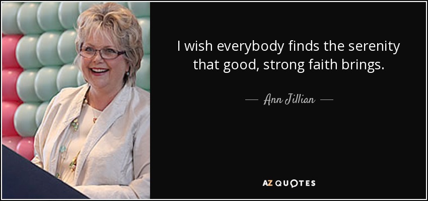 I wish everybody finds the serenity that good, strong faith brings. - Ann Jillian