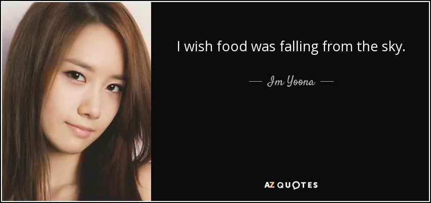 I wish food was falling from the sky. - Im Yoona