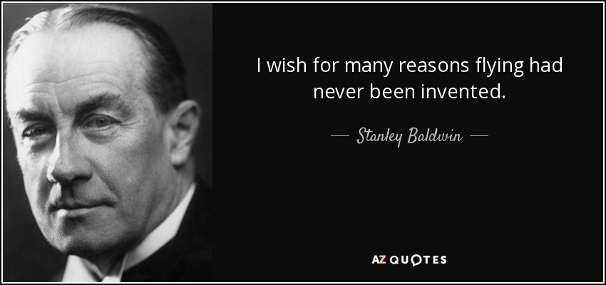 I wish for many reasons flying had never been invented. - Stanley Baldwin