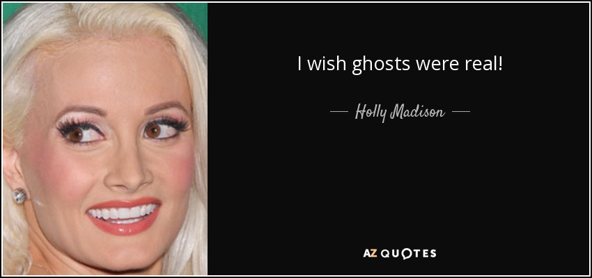 I wish ghosts were real! - Holly Madison