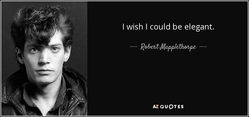 I wish I could be elegant. - Robert Mapplethorpe