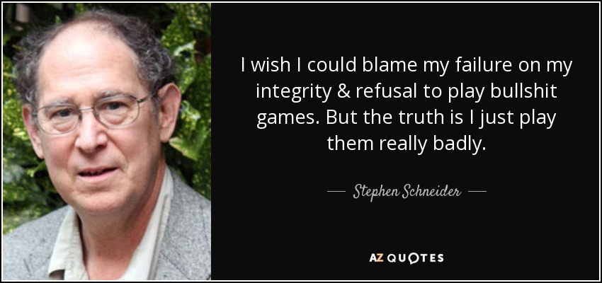 I wish I could blame my failure on my integrity & refusal to play bullshit games. But the truth is I just play them really badly. - Stephen Schneider