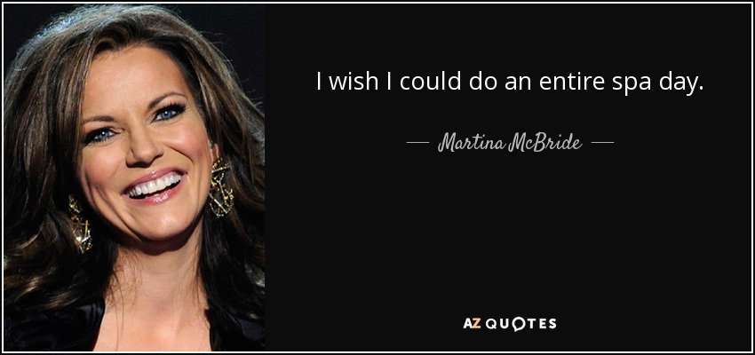 I wish I could do an entire spa day. - Martina McBride
