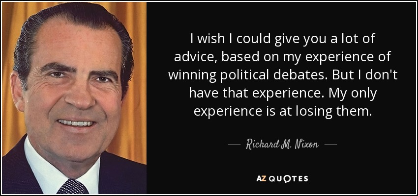 I wish I could give you a lot of advice, based on my experience of winning political debates. But I don't have that experience. My only experience is at losing them. - Richard M. Nixon