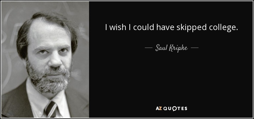 I wish I could have skipped college. - Saul Kripke