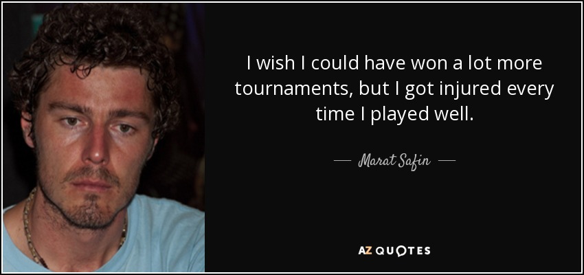 I wish I could have won a lot more tournaments, but I got injured every time I played well. - Marat Safin