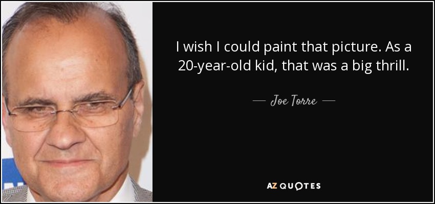 I wish I could paint that picture. As a 20-year-old kid, that was a big thrill. - Joe Torre