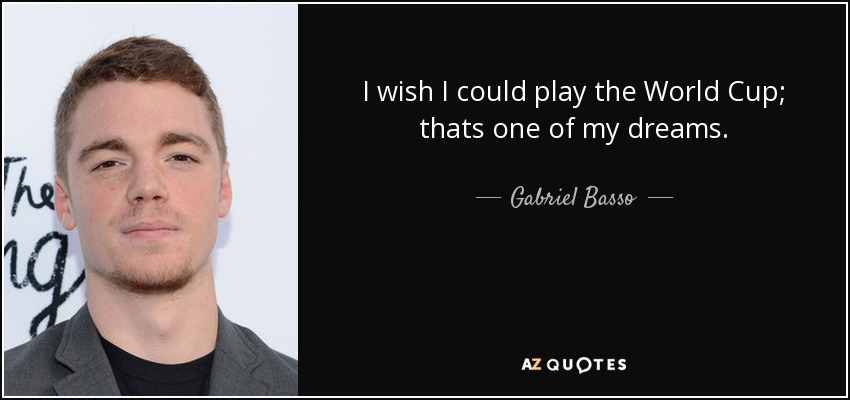I wish I could play the World Cup; thats one of my dreams. - Gabriel Basso