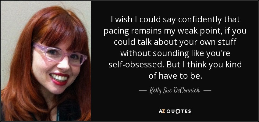 I wish I could say confidently that pacing remains my weak point, if you could talk about your own stuff without sounding like you're self-obsessed. But I think you kind of have to be. - Kelly Sue DeConnick