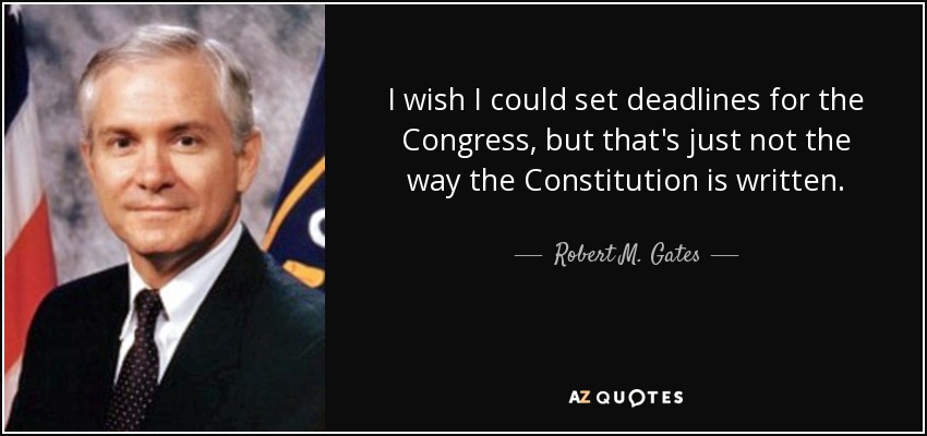 I wish I could set deadlines for the Congress, but that's just not the way the Constitution is written. - Robert M. Gates