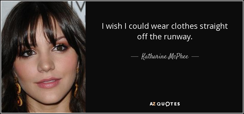 I wish I could wear clothes straight off the runway. - Katharine McPhee
