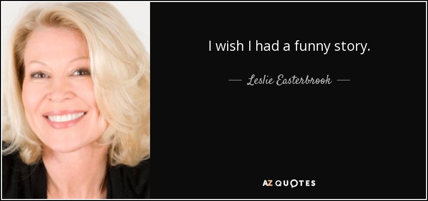 I wish I had a funny story. - Leslie Easterbrook