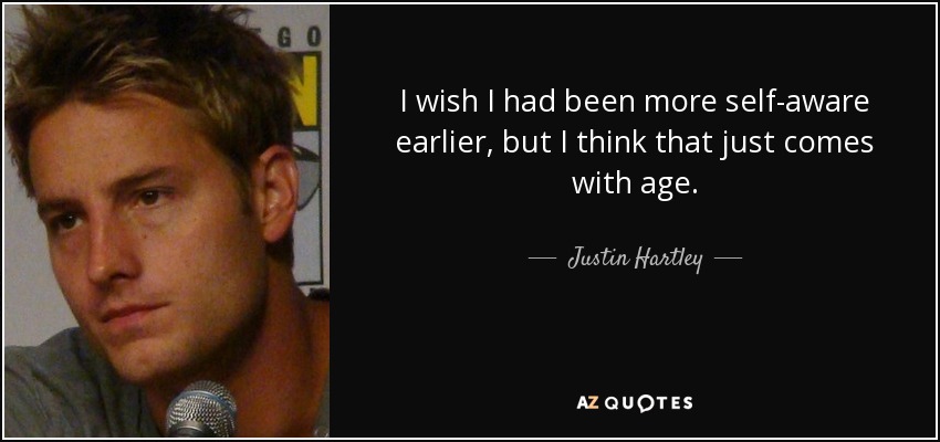 I wish I had been more self-aware earlier, but I think that just comes with age. - Justin Hartley