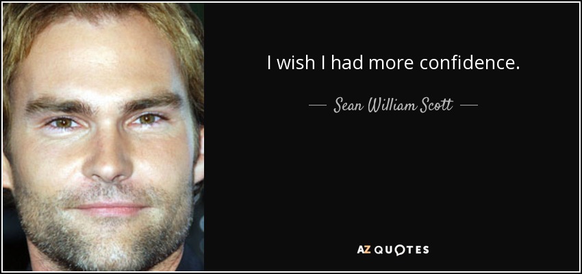 I wish I had more confidence. - Sean William Scott