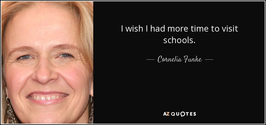 I wish I had more time to visit schools. - Cornelia Funke