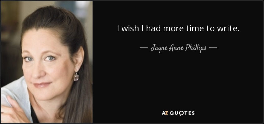 I wish I had more time to write. - Jayne Anne Phillips
