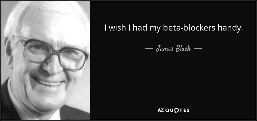 I wish I had my beta-blockers handy. - James Black