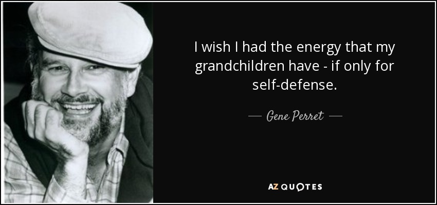 I wish I had the energy that my grandchildren have - if only for self-defense. - Gene Perret