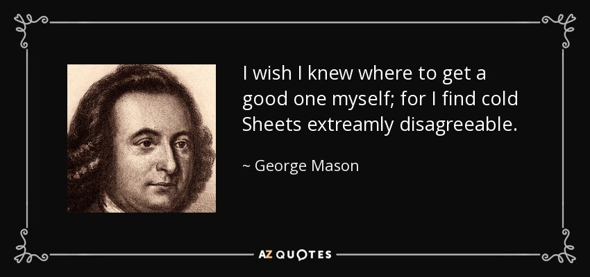 I wish I knew where to get a good one myself; for I find cold Sheets extreamly disagreeable. - George Mason