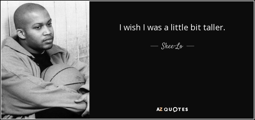 I wish I was a little bit taller. - Skee-Lo