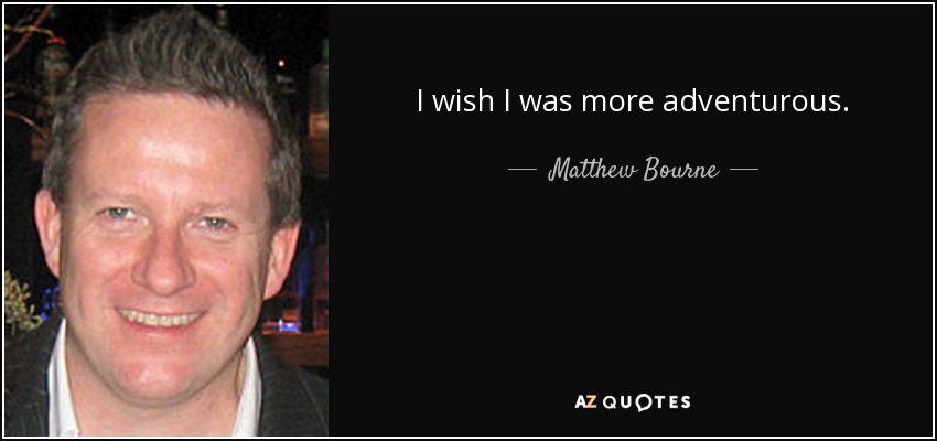 I wish I was more adventurous. - Matthew Bourne