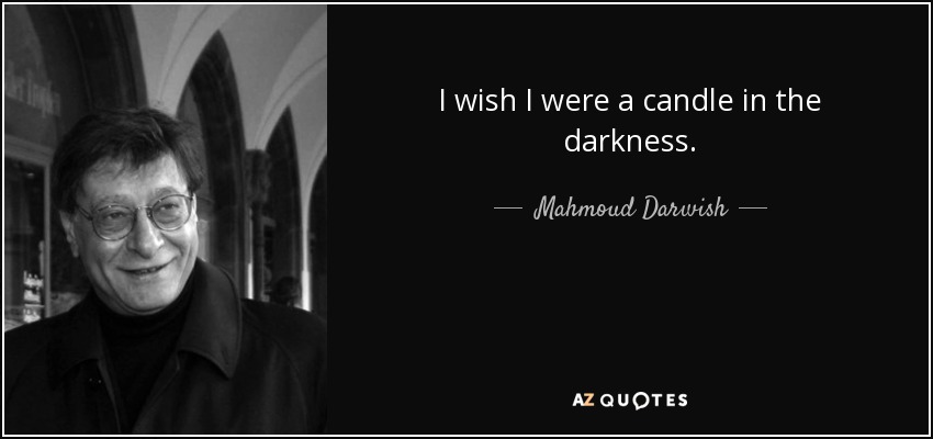 I wish I were a candle in the darkness. - Mahmoud Darwish