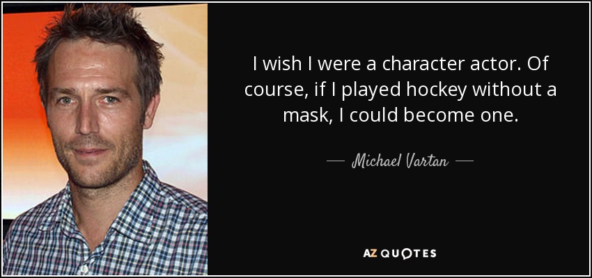 I wish I were a character actor. Of course, if I played hockey without a mask, I could become one. - Michael Vartan