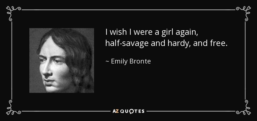 I wish I were a girl again, half-savage and hardy, and free. - Emily Bronte