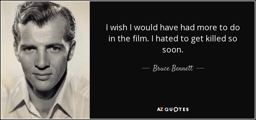 I wish I would have had more to do in the film. I hated to get killed so soon. - Bruce Bennett