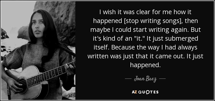 I wish it was clear for me how it happened [stop writing songs], then maybe I could start writing again. But it's kind of an 