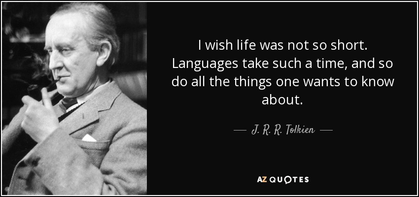 I wish life was not so short. Languages take such a time, and so do all the things one wants to know about. - J. R. R. Tolkien