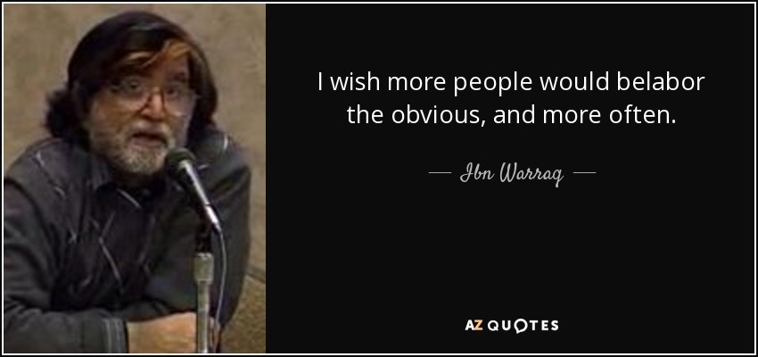 I wish more people would belabor the obvious, and more often. - Ibn Warraq