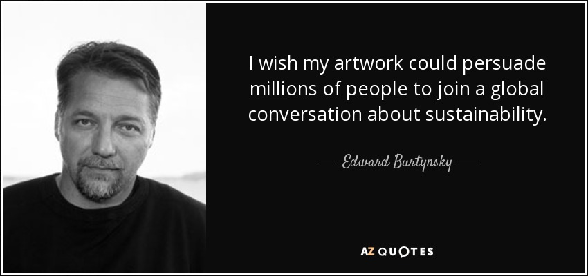 I wish my artwork could persuade millions of people to join a global conversation about sustainability. - Edward Burtynsky