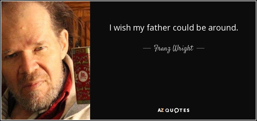 I wish my father could be around. - Franz Wright