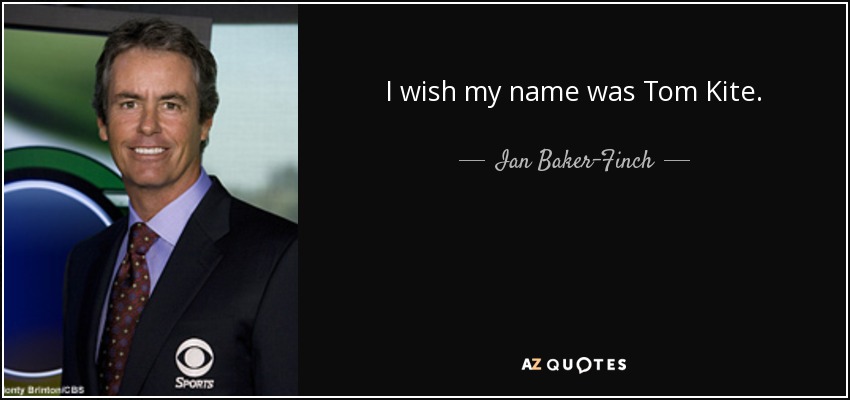 I wish my name was Tom Kite. - Ian Baker-Finch