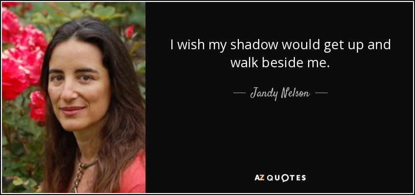 I wish my shadow would get up and walk beside me. - Jandy Nelson