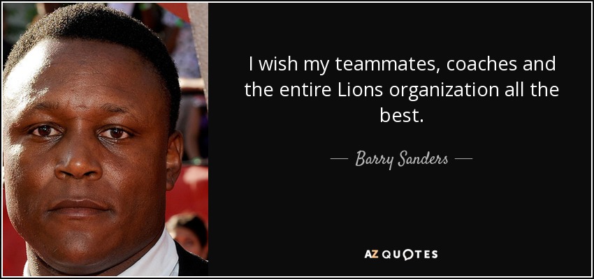 I wish my teammates, coaches and the entire Lions organization all the best. - Barry Sanders