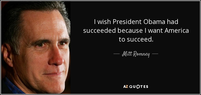I wish President Obama had succeeded because I want America to succeed. - Mitt Romney