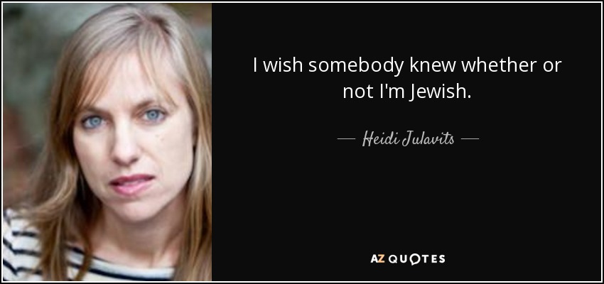 I wish somebody knew whether or not I'm Jewish. - Heidi Julavits