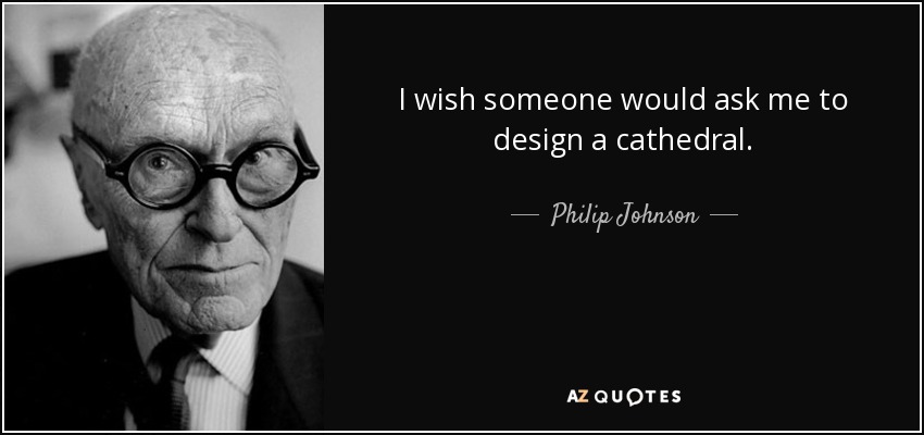 I wish someone would ask me to design a cathedral. - Philip Johnson