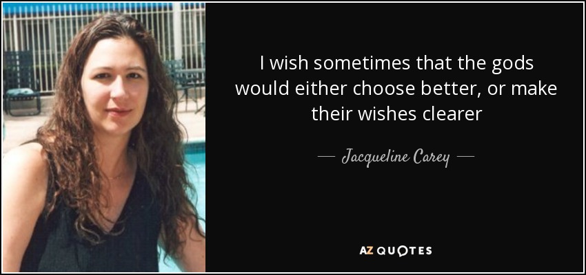 I wish sometimes that the gods would either choose better, or make their wishes clearer - Jacqueline Carey