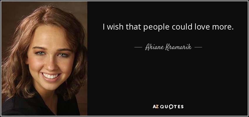 I wish that people could love more. - Akiane Kramarik