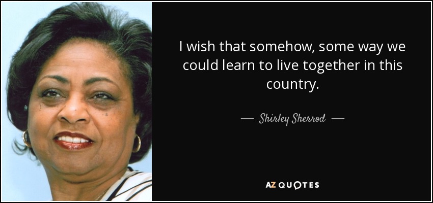I wish that somehow, some way we could learn to live together in this country. - Shirley Sherrod