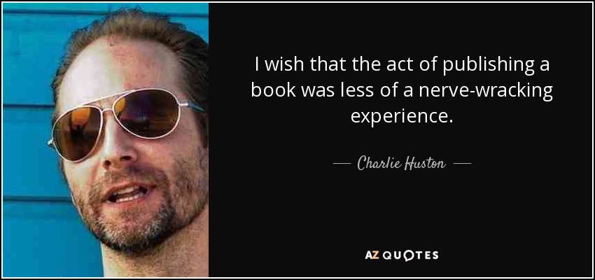 I wish that the act of publishing a book was less of a nerve-wracking experience. - Charlie Huston