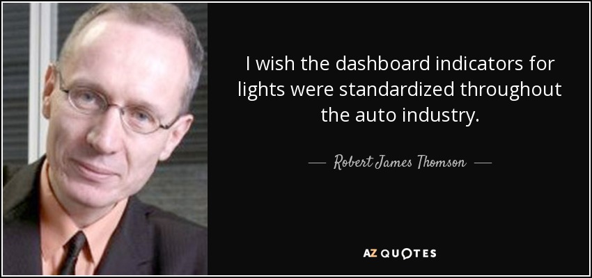 I wish the dashboard indicators for lights were standardized throughout the auto industry. - Robert James Thomson