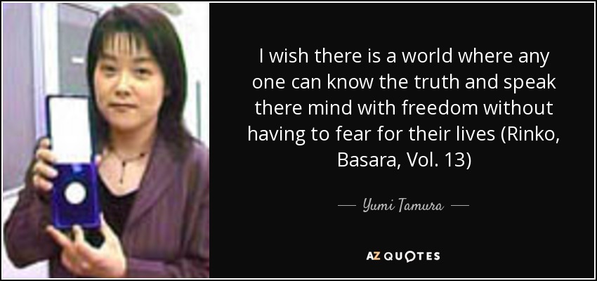 I wish there is a world where any one can know the truth and speak there mind with freedom without having to fear for their lives (Rinko, Basara, Vol. 13) - Yumi Tamura
