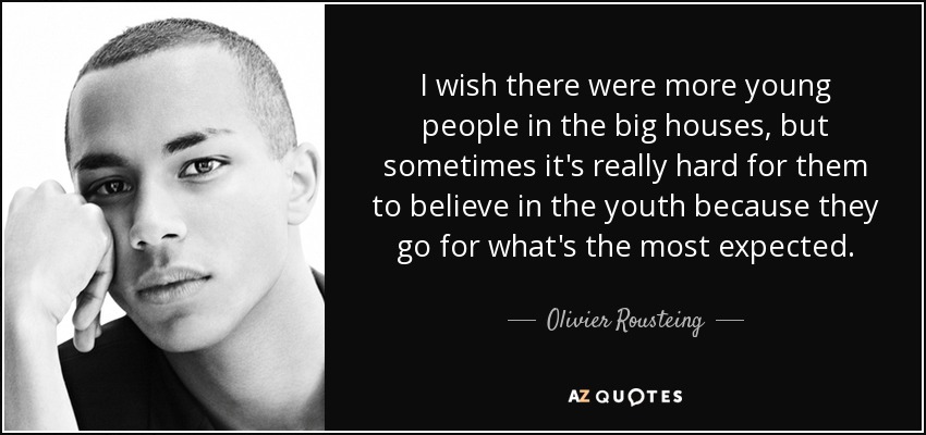 I wish there were more young people in the big houses, but sometimes it's really hard for them to believe in the youth because they go for what's the most expected. - Olivier Rousteing