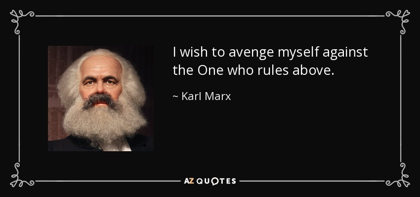 I wish to avenge myself against the One who rules above. - Karl Marx