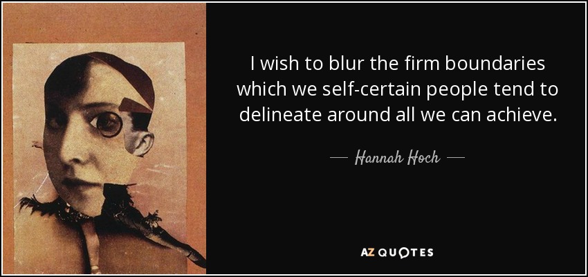 I wish to blur the firm boundaries which we self-certain people tend to delineate around all we can achieve. - Hannah Hoch