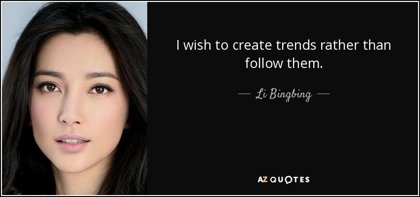 I wish to create trends rather than follow them. - Li Bingbing